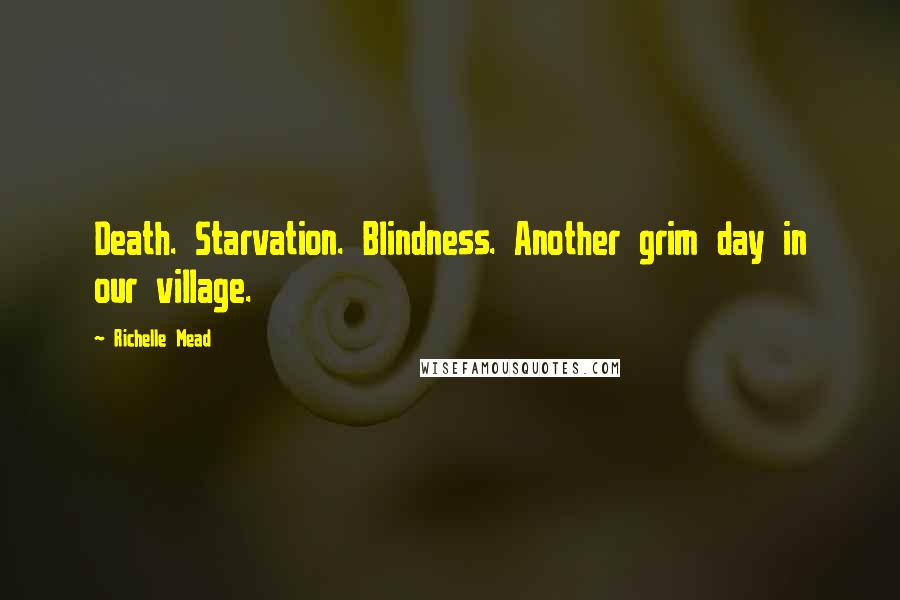 Richelle Mead Quotes: Death. Starvation. Blindness. Another grim day in our village.