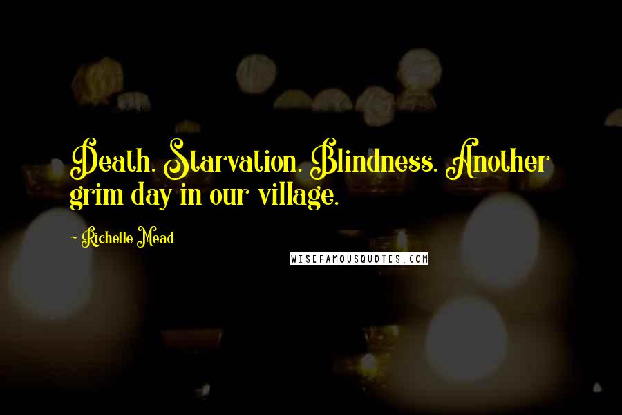 Richelle Mead Quotes: Death. Starvation. Blindness. Another grim day in our village.