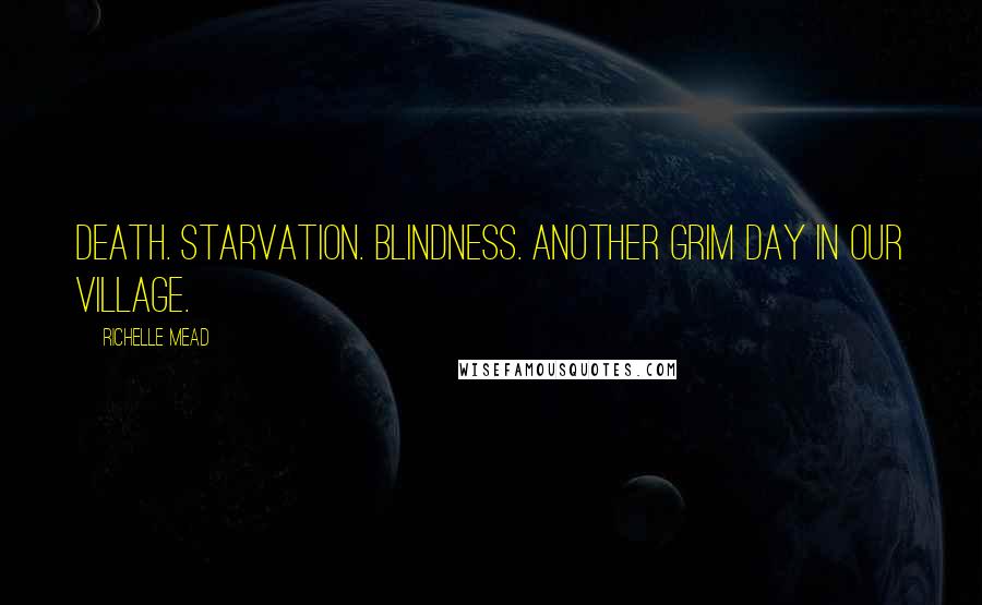 Richelle Mead Quotes: Death. Starvation. Blindness. Another grim day in our village.