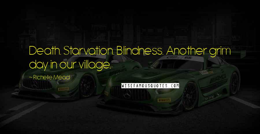 Richelle Mead Quotes: Death. Starvation. Blindness. Another grim day in our village.