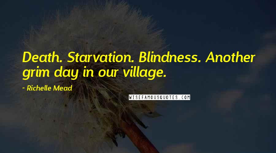 Richelle Mead Quotes: Death. Starvation. Blindness. Another grim day in our village.