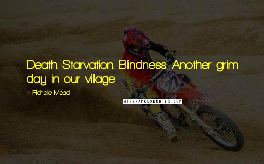 Richelle Mead Quotes: Death. Starvation. Blindness. Another grim day in our village.