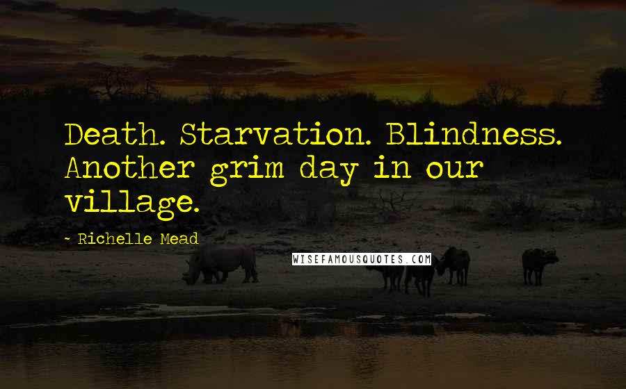 Richelle Mead Quotes: Death. Starvation. Blindness. Another grim day in our village.