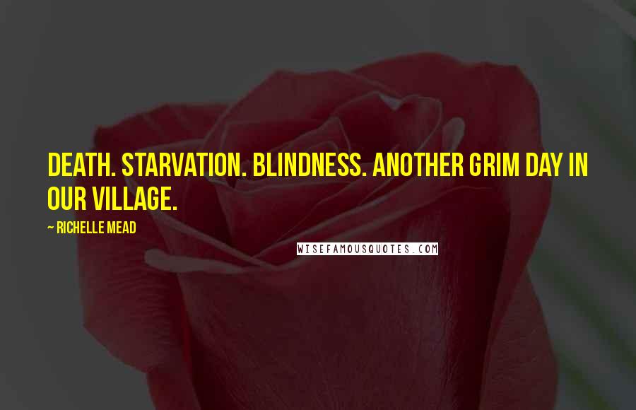 Richelle Mead Quotes: Death. Starvation. Blindness. Another grim day in our village.