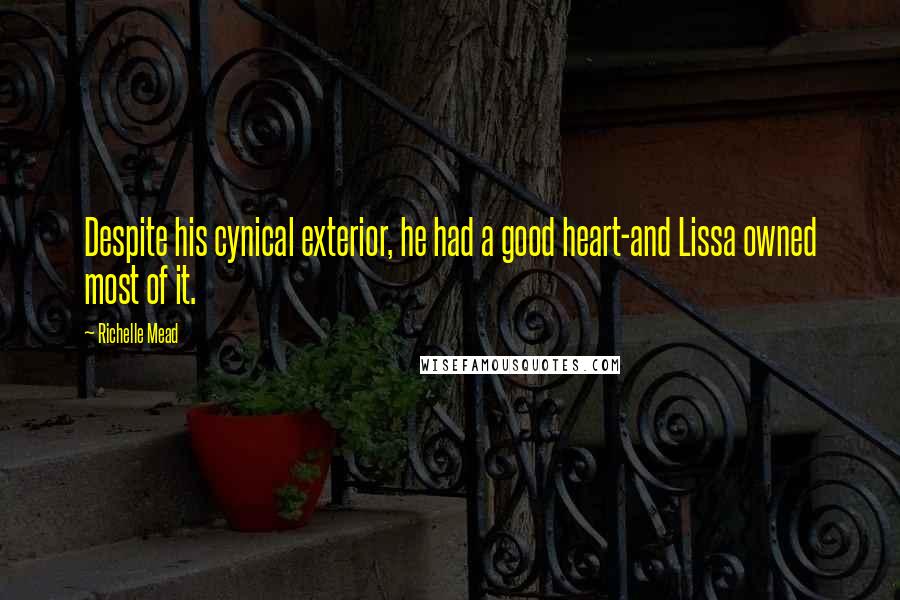 Richelle Mead Quotes: Despite his cynical exterior, he had a good heart-and Lissa owned most of it.