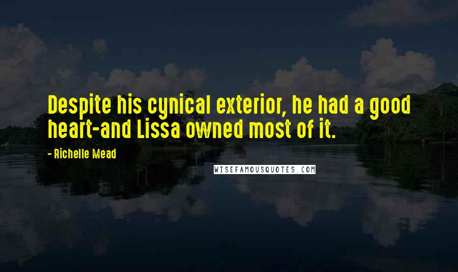 Richelle Mead Quotes: Despite his cynical exterior, he had a good heart-and Lissa owned most of it.