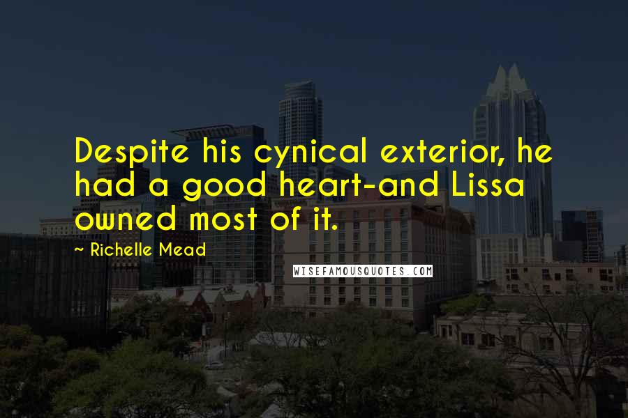 Richelle Mead Quotes: Despite his cynical exterior, he had a good heart-and Lissa owned most of it.