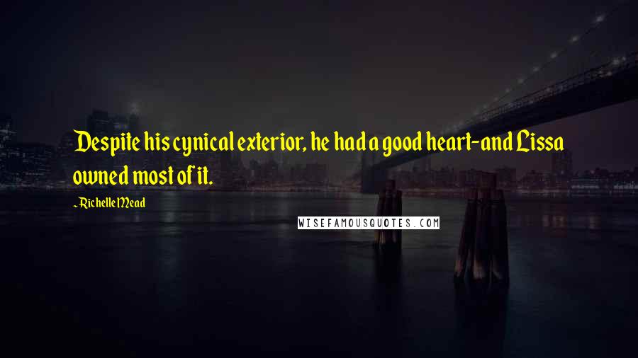 Richelle Mead Quotes: Despite his cynical exterior, he had a good heart-and Lissa owned most of it.