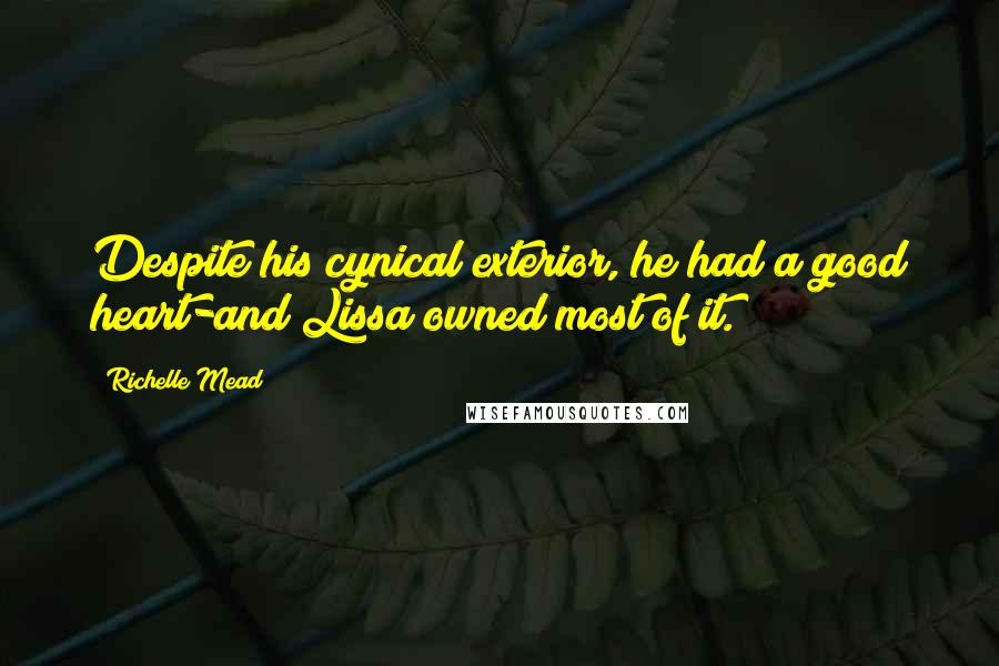 Richelle Mead Quotes: Despite his cynical exterior, he had a good heart-and Lissa owned most of it.