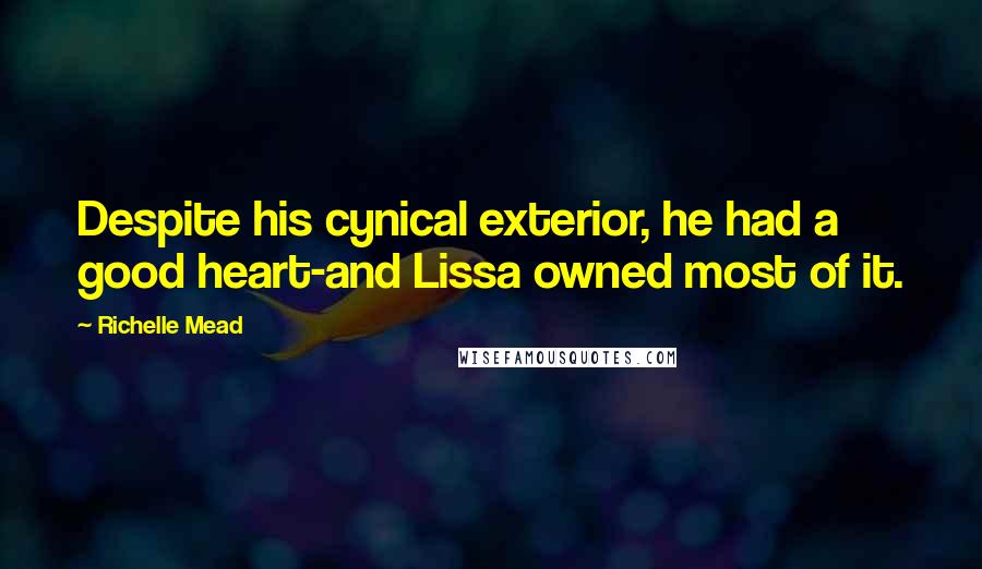 Richelle Mead Quotes: Despite his cynical exterior, he had a good heart-and Lissa owned most of it.