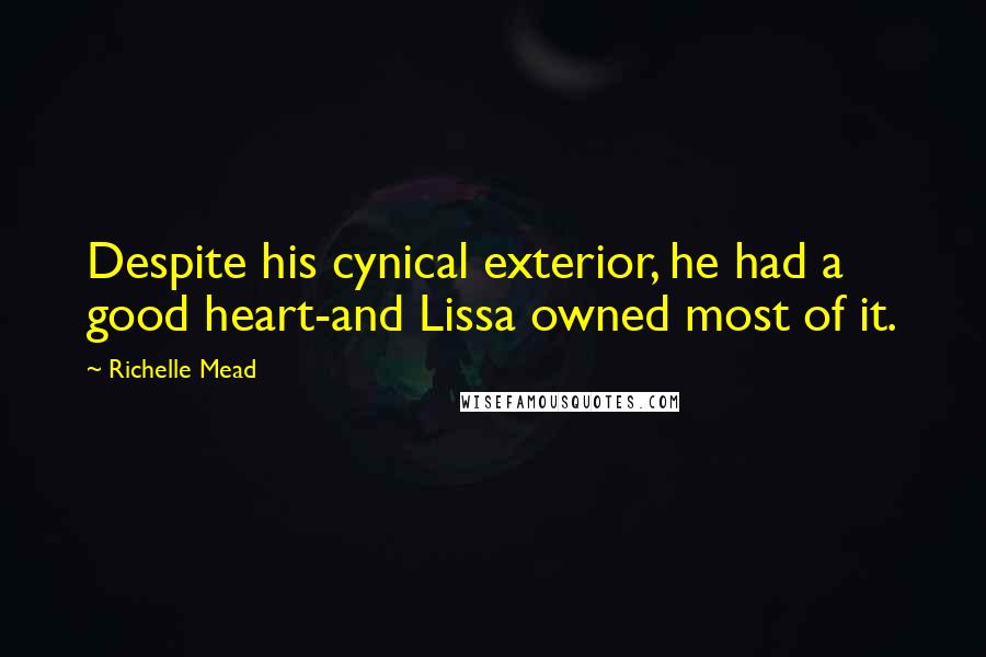 Richelle Mead Quotes: Despite his cynical exterior, he had a good heart-and Lissa owned most of it.