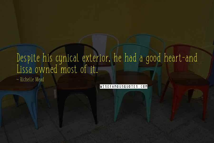 Richelle Mead Quotes: Despite his cynical exterior, he had a good heart-and Lissa owned most of it.