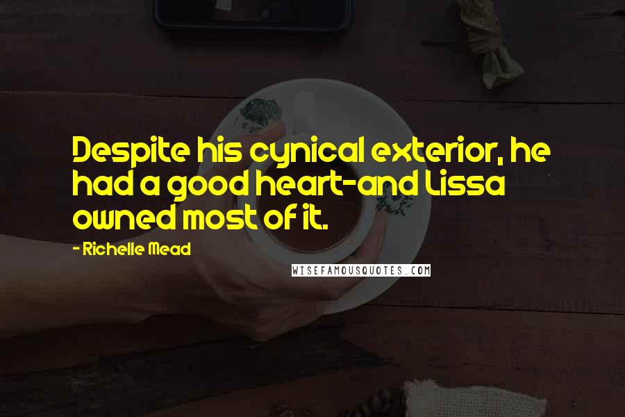 Richelle Mead Quotes: Despite his cynical exterior, he had a good heart-and Lissa owned most of it.