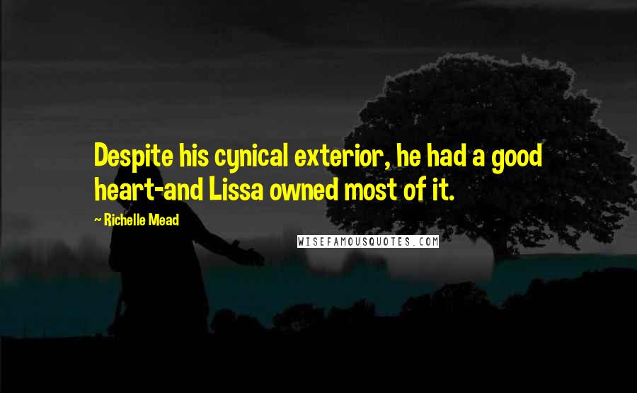 Richelle Mead Quotes: Despite his cynical exterior, he had a good heart-and Lissa owned most of it.