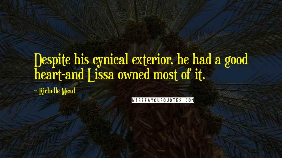 Richelle Mead Quotes: Despite his cynical exterior, he had a good heart-and Lissa owned most of it.