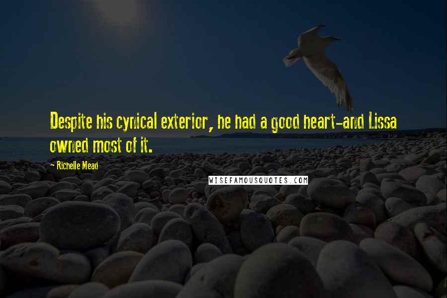 Richelle Mead Quotes: Despite his cynical exterior, he had a good heart-and Lissa owned most of it.