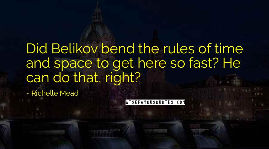 Richelle Mead Quotes: Did Belikov bend the rules of time and space to get here so fast? He can do that, right?