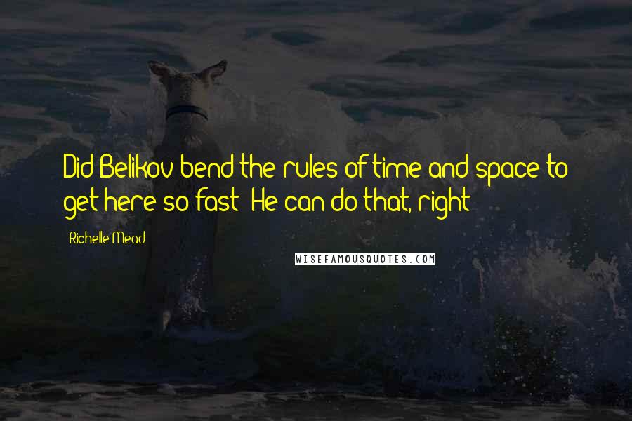 Richelle Mead Quotes: Did Belikov bend the rules of time and space to get here so fast? He can do that, right?