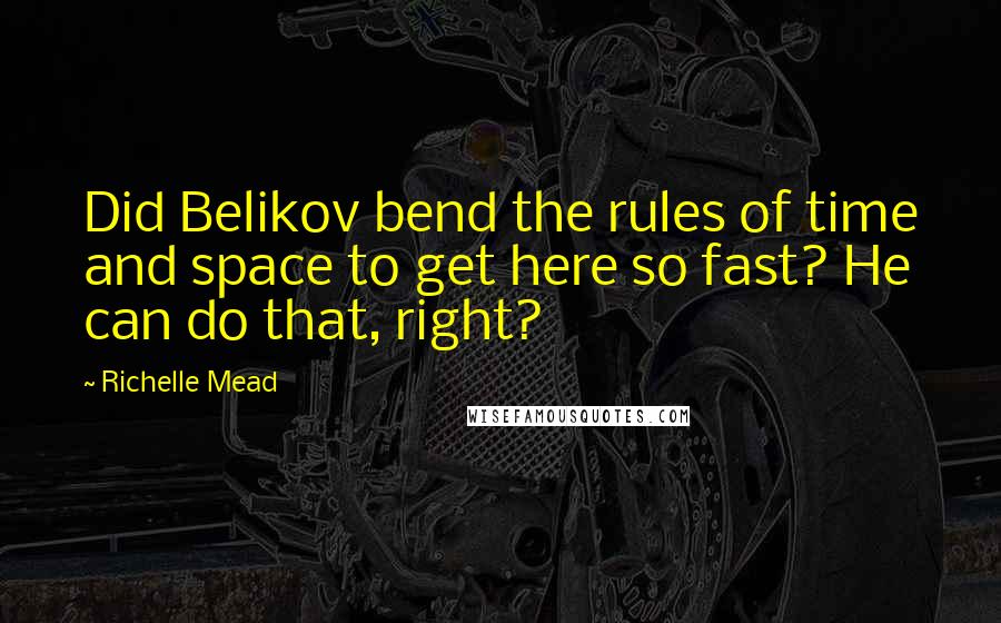 Richelle Mead Quotes: Did Belikov bend the rules of time and space to get here so fast? He can do that, right?