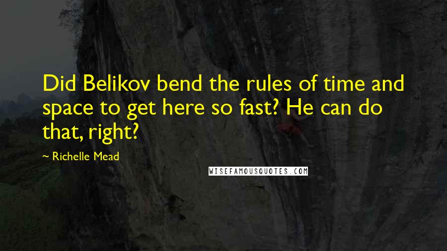 Richelle Mead Quotes: Did Belikov bend the rules of time and space to get here so fast? He can do that, right?