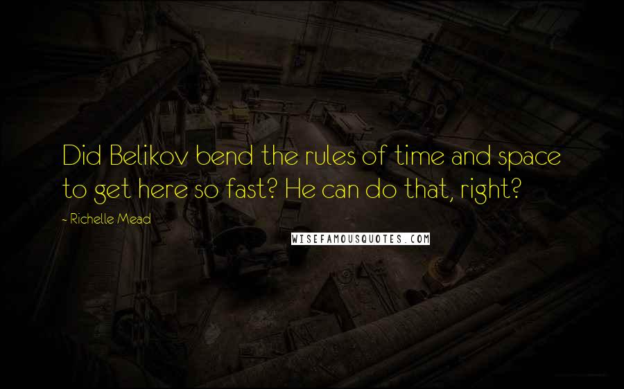 Richelle Mead Quotes: Did Belikov bend the rules of time and space to get here so fast? He can do that, right?