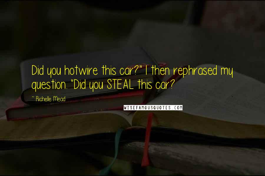 Richelle Mead Quotes: Did you hotwire this car?" I then rephrased my question. "Did you STEAL this car?