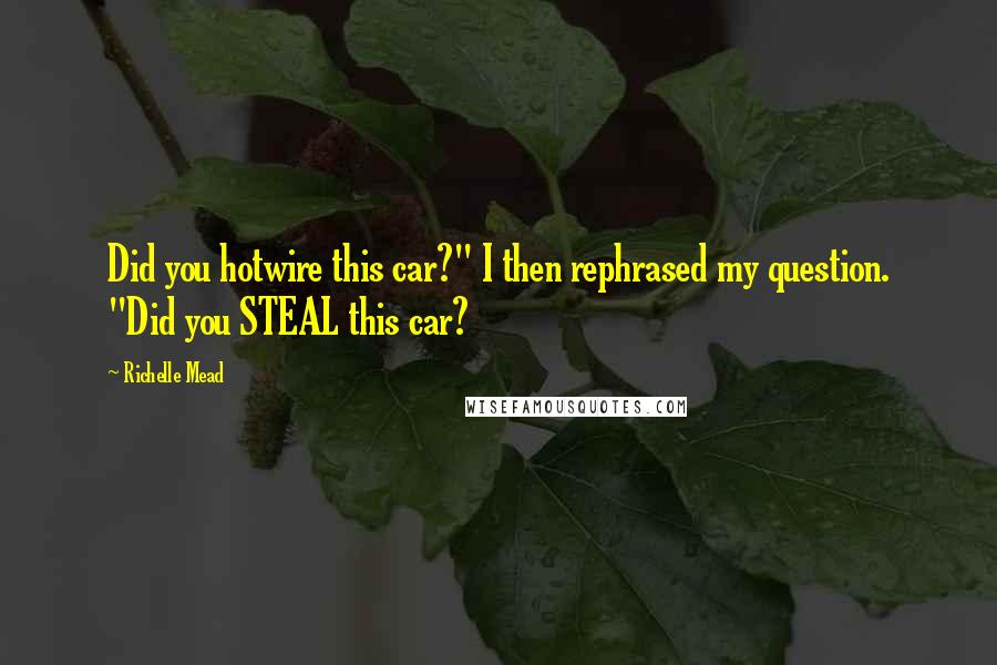 Richelle Mead Quotes: Did you hotwire this car?" I then rephrased my question. "Did you STEAL this car?