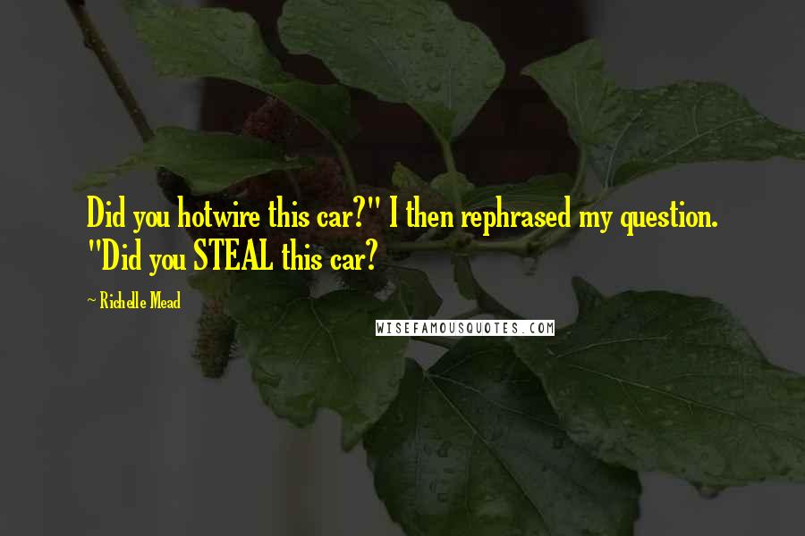 Richelle Mead Quotes: Did you hotwire this car?" I then rephrased my question. "Did you STEAL this car?