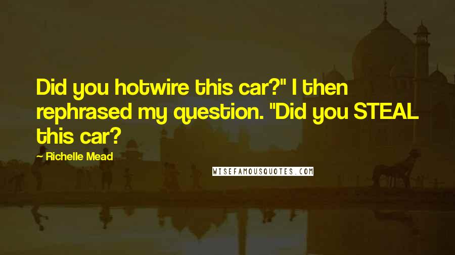 Richelle Mead Quotes: Did you hotwire this car?" I then rephrased my question. "Did you STEAL this car?