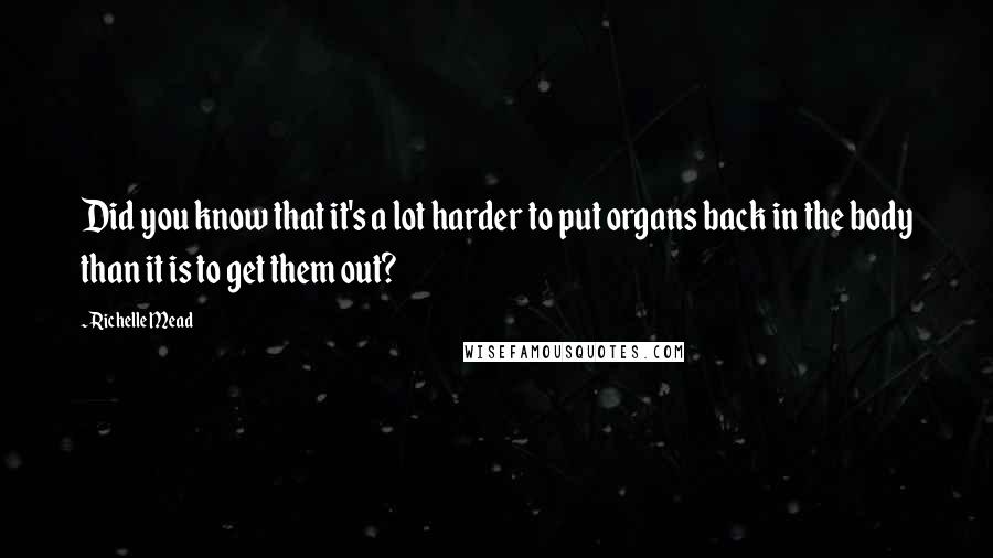 Richelle Mead Quotes: Did you know that it's a lot harder to put organs back in the body than it is to get them out?
