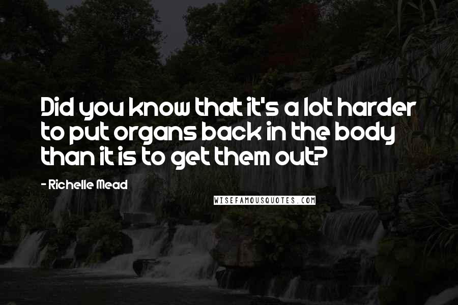 Richelle Mead Quotes: Did you know that it's a lot harder to put organs back in the body than it is to get them out?