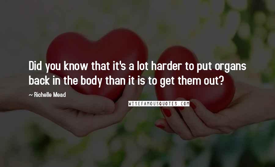 Richelle Mead Quotes: Did you know that it's a lot harder to put organs back in the body than it is to get them out?