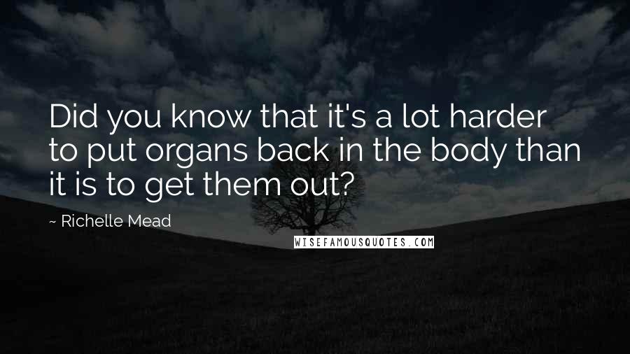 Richelle Mead Quotes: Did you know that it's a lot harder to put organs back in the body than it is to get them out?