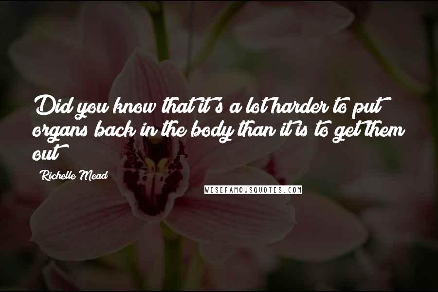 Richelle Mead Quotes: Did you know that it's a lot harder to put organs back in the body than it is to get them out?