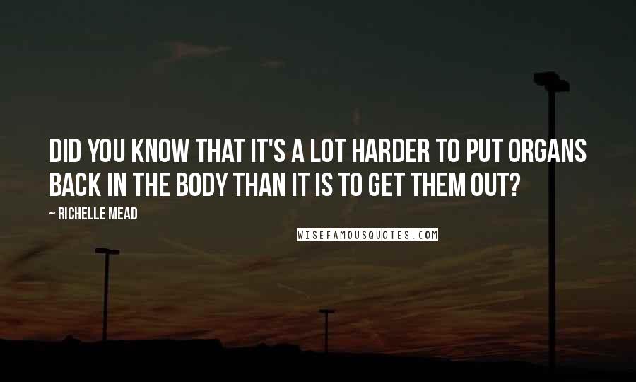 Richelle Mead Quotes: Did you know that it's a lot harder to put organs back in the body than it is to get them out?