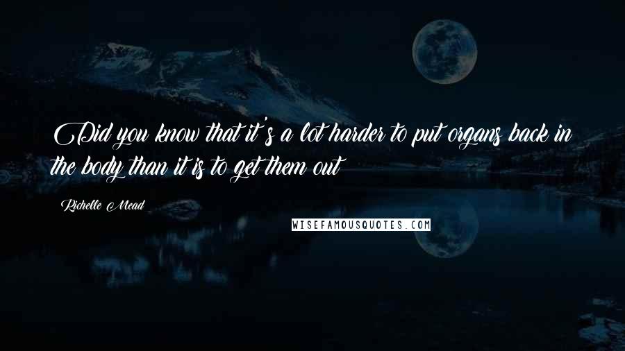 Richelle Mead Quotes: Did you know that it's a lot harder to put organs back in the body than it is to get them out?