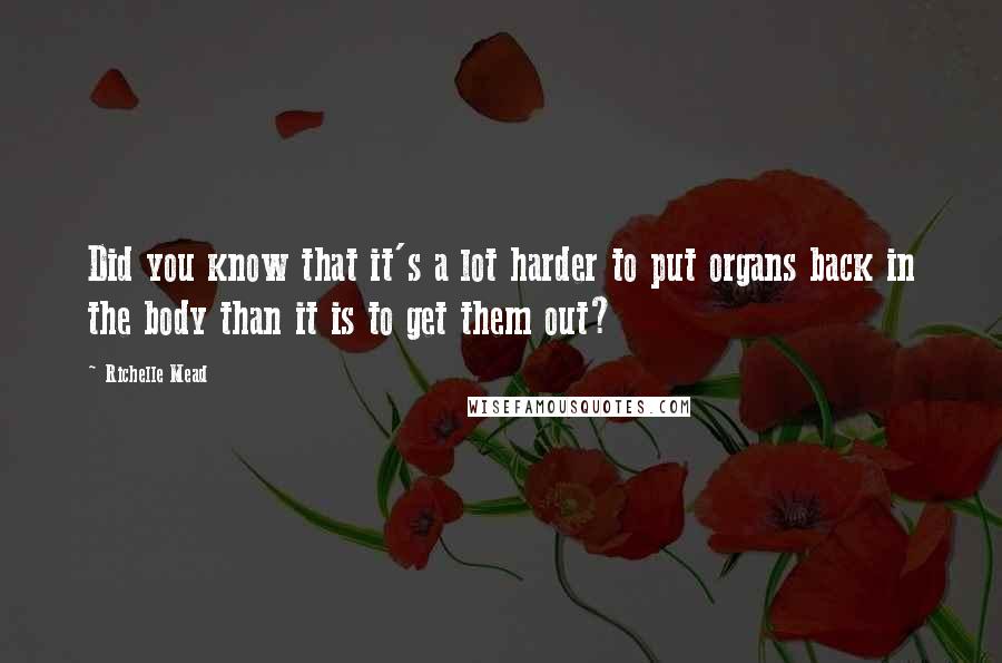 Richelle Mead Quotes: Did you know that it's a lot harder to put organs back in the body than it is to get them out?