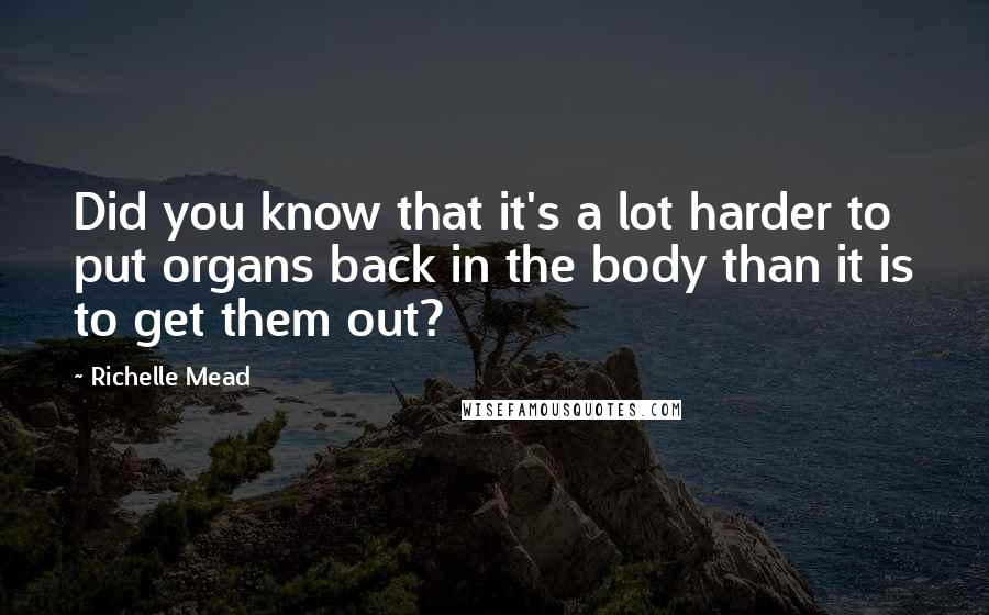 Richelle Mead Quotes: Did you know that it's a lot harder to put organs back in the body than it is to get them out?