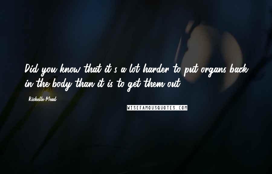 Richelle Mead Quotes: Did you know that it's a lot harder to put organs back in the body than it is to get them out?