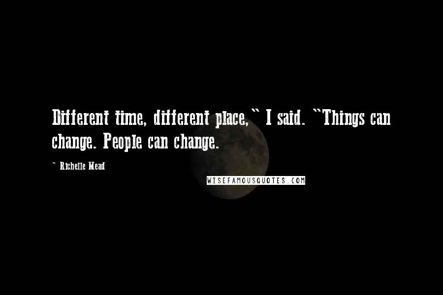 Richelle Mead Quotes: Different time, different place," I said. "Things can change. People can change.