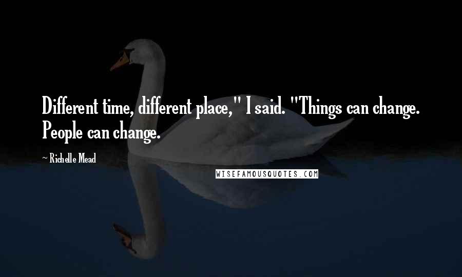 Richelle Mead Quotes: Different time, different place," I said. "Things can change. People can change.