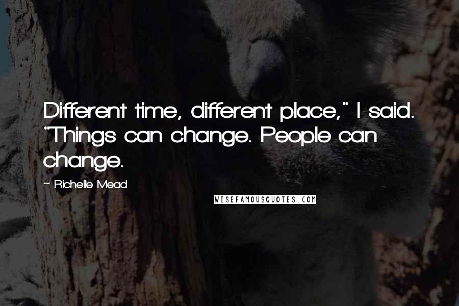 Richelle Mead Quotes: Different time, different place," I said. "Things can change. People can change.