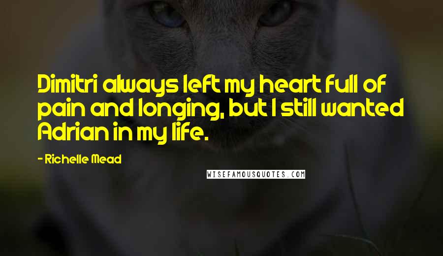 Richelle Mead Quotes: Dimitri always left my heart full of pain and longing, but I still wanted Adrian in my life.