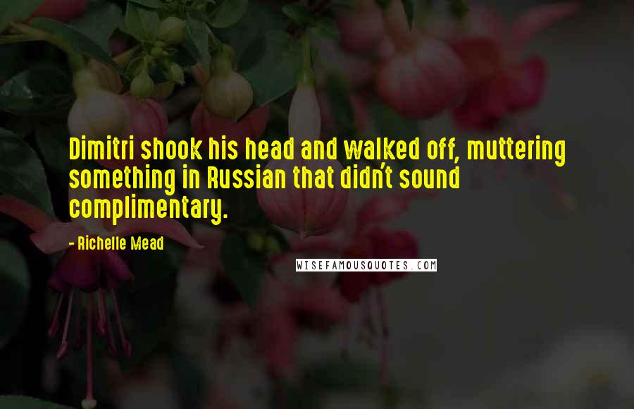 Richelle Mead Quotes: Dimitri shook his head and walked off, muttering something in Russian that didn't sound complimentary.