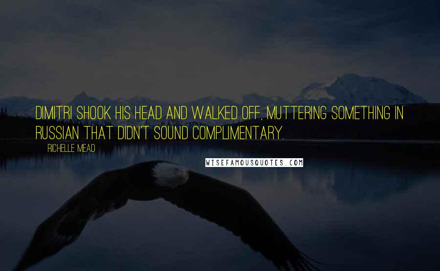 Richelle Mead Quotes: Dimitri shook his head and walked off, muttering something in Russian that didn't sound complimentary.