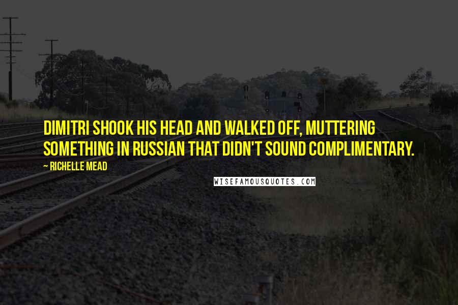 Richelle Mead Quotes: Dimitri shook his head and walked off, muttering something in Russian that didn't sound complimentary.