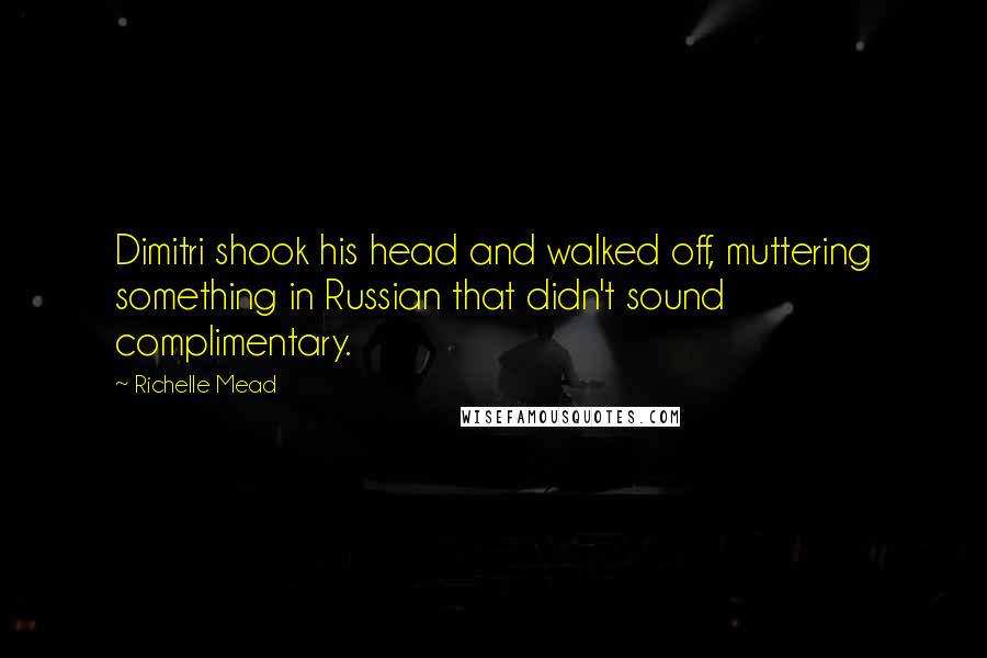 Richelle Mead Quotes: Dimitri shook his head and walked off, muttering something in Russian that didn't sound complimentary.