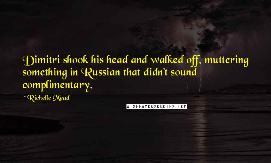 Richelle Mead Quotes: Dimitri shook his head and walked off, muttering something in Russian that didn't sound complimentary.