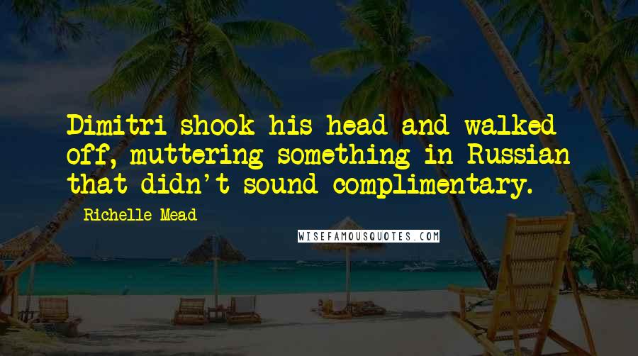 Richelle Mead Quotes: Dimitri shook his head and walked off, muttering something in Russian that didn't sound complimentary.