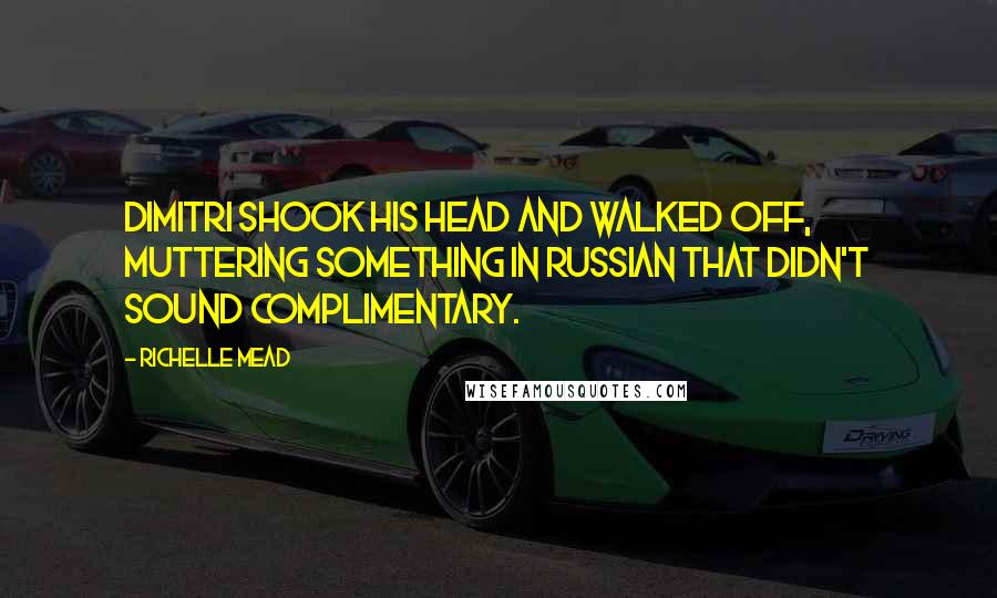 Richelle Mead Quotes: Dimitri shook his head and walked off, muttering something in Russian that didn't sound complimentary.